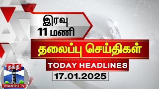 இரவு 11 மணி தலைப்புச் செய்திகள் (17-01-2025) | 11PM Headlines | Thanthi TV | Today Headlines