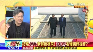 2018.04.27大政治大爆卦完整版　吸睛！「兩韓歷史一刻」　金正恩表情動作很到位