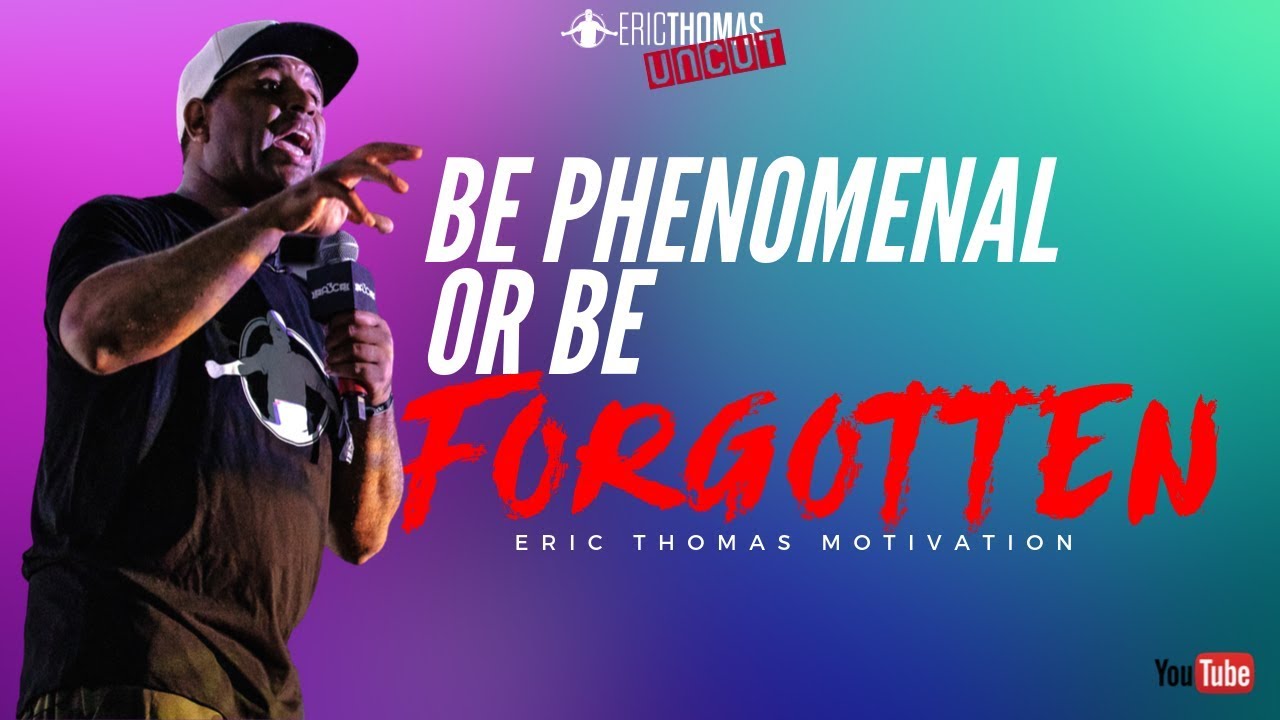 Eric Thomas | Be Phenomenal Or Be Forgotten (Eric Thomas Uncut) - YouTube