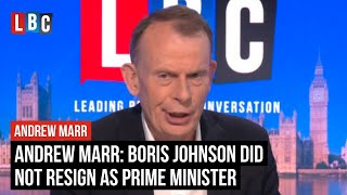 Andrew Marr: Boris Johnson did not resign as Prime Minister | LBC