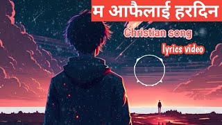 Ma afailai hardin nepali Christian song lyrics video, म आफैलाई हरदिन