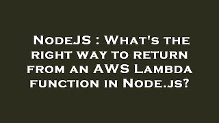 NodeJS : What's the right way to return from an AWS Lambda function in Node.js?