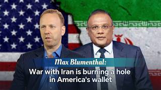 Max Blumenthal: War with Iran is burning a hole in America's wallet