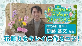 Flower Fukushima フォトコンテスト　「花飾りをキレイに作るコツ！」講習動画　講師　花ふじ　伊藤基文先生　テーマ『春のお花の投げ入れ』作品【ふくしま花福プロジェクト】