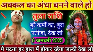 तुला राशि वालों 8 जनवरी 2025 से अक्कल का अंधा बनने वाले हो बुरे कर्मों का बुरा नतीजा देख लो