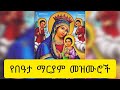 የበዓታ ማርያም መዝሙሮች ye bata mariam mezmur beata mariam mezmur ethiopian orthodox mezmur 2024