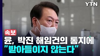 [속보] 尹, 박진 해임건의 통지에 "받아들이지 않는다" / YTN