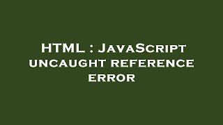 HTML : JavaScript uncaught reference error