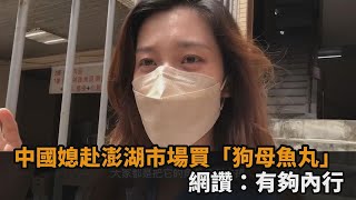 澎湖北辰市場好吃又好逛！中國媳直衝購買「狗母魚丸」　網讚：有夠內行－民視新聞