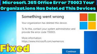 Fix Microsoft 365 Office Error 70003 Your Organizations Has Deleted This Devices in Windows