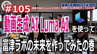 富津ラボ移住DIY＃105　第１話、動画生成AI Luma AIを使って富津ラボの未来を作ってみたの巻Creating the future of Futtsu Lab using  AI