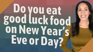 Do you eat good luck food on New Year's Eve or Day?