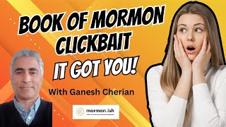 Ep228: Book of Mormon Clickbait: It Got You!  with Ganesh Cherian