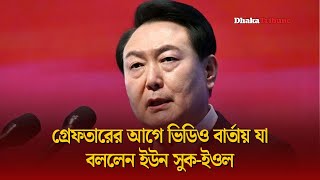 গ্রেফ'তারের আগে ভিডিও বার্তায় যা বললেন ইউন সুক-ইওল | Dhaka Tribune