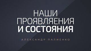 Наши проявляения и состояния. Александр Палиенко.