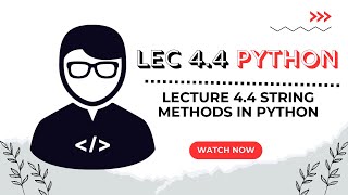 Lecture 4.4 Common String Methods in Python: Case Conversion Explained