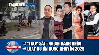 TOÀN CẢNH 17H 29/12: Đang nhậu vỉa hè, 5 người lao vào hành hung | Những cú “lật mặt” chấn động 2025