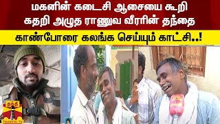 மகனின் கடைசி ஆசையை கூறி கதறி அழுத ராணுவ வீரரின் தந்தை  - காண்போரை கலங்க செய்யும் காட்சி..!