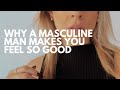 Why a masculine man makes you feel so good