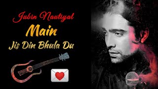 lyrics:-(Main Jis Din Bhula Du) | Jubin nautiyal, Tulsi Kumar,  Rochak Kohli |