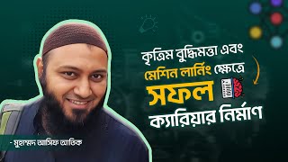 কৃত্রিম বুদ্ধিমত্তা এবং মেশিন লার্নিং ক্ষেত্রে সফল ক্যারিয়ার নির্মাণ | মুহাম্মদ আসিফ আতিক