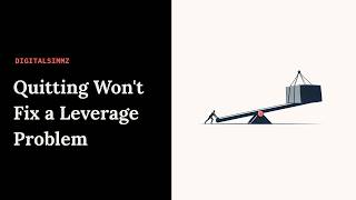 Quitting Won't Fix a Leverage Problem