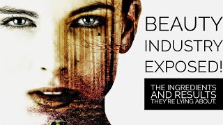 The Beauty Industry Exposed! The Ingredients, Results and Products They're Lying to You About