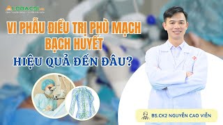 Vi phẫu điều trị phù mạch bạch huyết hiệu quả đến đâu? BS.CK2 Nguyễn Cao Viễn | Video Alobacsi