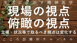 【生活に生かす精神医学】現場の視点・俯瞰の視点【立場・状況等で変化する。精神科医が6分でまとめ】