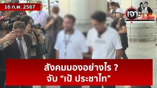 สังคมมองอย่างไร ? จับ “เป้ ประชาไท” | เจาะลึกทั่วไทย | 16 ก.พ. 67