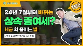 24년 7월부터 바뀌는 상속, 증여세 세금 확 줄이는 방법!