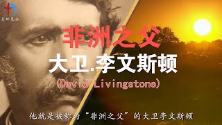 被称为“非洲之父”的传教士大卫.李文斯顿(David Livingstone) 的介绍