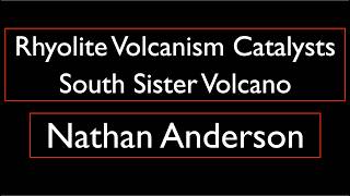 Nathan Anderson - Rhyolite Volcanism Catalysts at South Sister Volcano