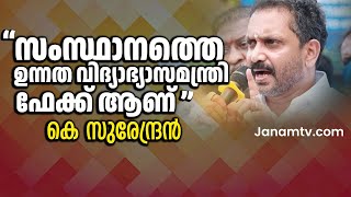 സംസ്ഥാനത്തെ ഉന്നത വിദ്യാഭ്യാസമന്ത്രി തന്നെ ഫേക്ക് ആണെന്ന് BJP സംസ്ഥാന അദ്ധ്യക്ഷൻ കെ സുരേന്ദ്രൻ