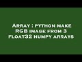 Array : python make RGB image from 3 float32 numpy arrays
