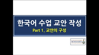 [Korean Language Lesson Plan(한국어수업교안작성)]_Part.1_교안의 구성(Construction of Teaching Plan)