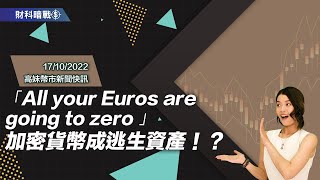 【高妹幣市新聞快訊】2022/10/17 「All your Euros are going to zero 」加密貨幣成逃生資產！？