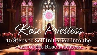 10 Steps to Self Initiation into The Path of The Rose Priestess