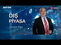 piyasalar hangi gelişmeleri fiyatlıyor serdar pazı dış piyasa