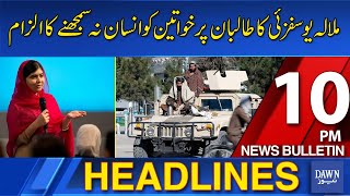 Dawn News Headlines : 10 PM | Malala Yousafzai SLAMS Taliban: ‘They Don’t See Women as Human Beings