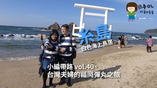 vol. 40 小編帶路・台灣夫婦的福岡彈丸之旅GoGo糸島二見ヶ浦海岸 夫婦岩 海中鳥居