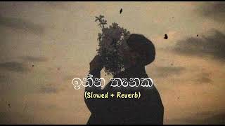 ඉන්න තැනක || Inna Thanaka ( Slowed + Reverb )