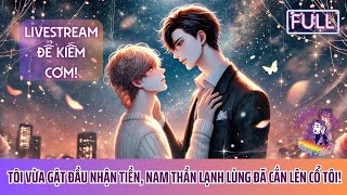 BL FULL | LIVESTREAM ĐỂ KIẾM CƠM! TÔI VỪA GẬT ĐẦU NHẬN TIỀN, NAM THẦN LẠNH LÙNG ĐÃ CẮN LÊN CỔ TÔI!