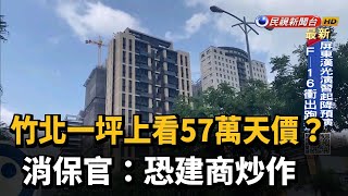 竹北一坪上看57萬天價？消保官:恐建商炒作－民視新聞