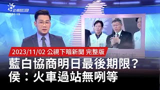 20231102 | 公視下暗新聞 | 藍白協商明日最後期限？ 侯：火車過站無咧等