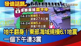 地牛翻身！東部海域規模6.1地震 一個下午連3震【發燒話題】-20220509