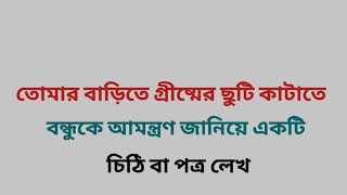 তোমার গ্রামের বাড়িতে গ্রীষ্মের ছুটি কাটাবার জন্য বন্ধুকে আমন্ত্রণ জানিয়ে একটি চিঠি বা পত্র লেখ