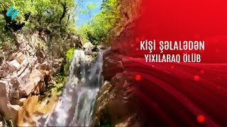 38 yaşlı kişi şəlalədən yıxılaraq ölüb @Kanal-S