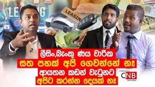 ලීසිං,බැංකු ණය වාරික සත පහක් අපි ගෙවන්නේ නෑ. ආයතන කඩන් වැටුනට අපිට කරන්න දෙයක් නෑ. C N B