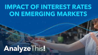 Impact of Interest Rates on Emerging Markets | Analyze This!